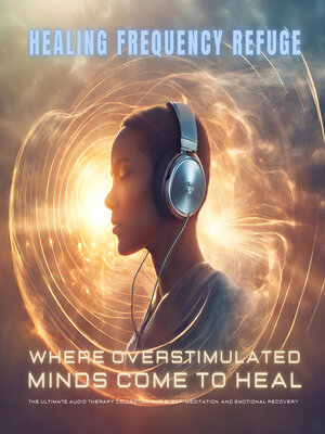 cover image of Healing Frequency Refuge – Where Overstimulated Minds Come to Heal – the Ultimate Audio Therapy Collection for Sleep, Meditation, and Emotional Recovery
